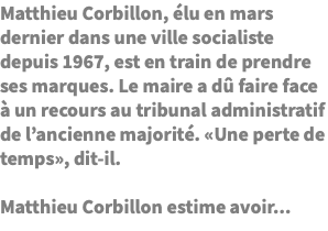 Matthieu Corbillon, élu en mars dernier dans une ville socialiste depuis 1967, est en train de prendre ses marques. Le maire a dû faire face à un recours au tribunal administratif de l’ancienne majorité. «Une perte de temps», dit-il. Matthieu Corbillon estime avoir...