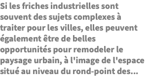 Si les friches industrielles sont souvent des sujets complexes à traiter pour les villes, elles peuvent également être de belles opportunités pour remodeler le paysage urbain, à l'image de l'espace situé au niveau du rond-point des...